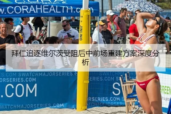 拜仁追逐维尔茨受阻后中前场重建方案深度分析